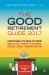 The Good Retirement Guide 2017 : Everything You Need to Know about Health, Property, Investment, Leisure, Work, Pensions and Tax