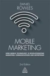 Mobile Marketing : How Mobile Technology Is Revolutionizing Marketing, Communications and Advertising