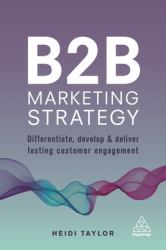 B2B Marketing Strategy : Differentiate, Develop and Deliver Lasting Customer Engagement