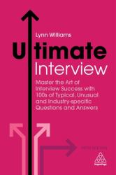 Ultimate Interview : Master the Art of Interview Success with 100s of Typical, Unusual and Industry-Specific Questions and Answers