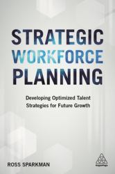 Strategic Workforce Planning : Developing Optimized Talent Strategies for Future Growth