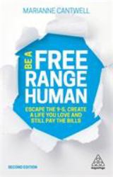 Be a Free Range Human : Escape the 9-5, Create a Life You Love and Still Pay the Bills