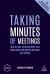 Taking Minutes of Meetings : How to Take Efficient Notes That Make Sense and Support Meetings That Matter