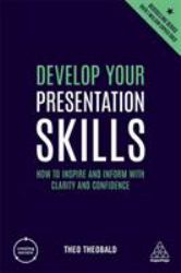 Develop Your Presentation Skills : How to Inspire and Inform with Clarity and Confidence