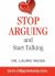 Stop Arguing and Start Talking : Even If You Are Afraid Your Only Answer Is Divorce!