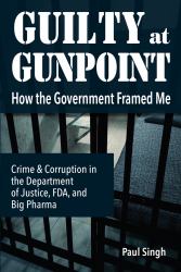 Guilty at Gunpoint : How the Government Framed Me