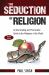 The Seduction of Religion : An Illuminating and Provocative Guide to the Religions of the World