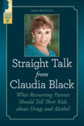 Straight Talk from Claudia Black : What Recovering Parents Should Tell Their Kids about Drugs and Alcohol