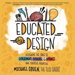 Educated by Design : Designing the Space to Experiment, Explore, and Extract Your Creative Potential