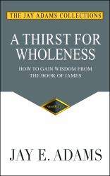 A Thirst for Wholeness : How to Gain Wisdom from the Book of James