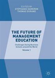 The Future of Management Education : Volume 1: Challenges Facing Business Schools Around the World