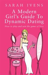 A Modern Girl's Guide to Dynamic Dating : How to Play and Win the Game of Love