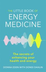 The Little Book of Energy Medicine : The Secrets of Enhancing Your Health and Energy