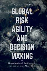 Global Risk Agility and Decision Making : Organizational Resilience in the Era of Man-Made Risk