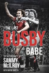 The Last Busby Babe : The Autobiography of Sammy Mcilroy