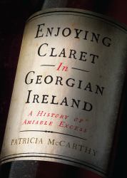 Enjoying Claret in Georgian Ireland : A History of Amiable Excess