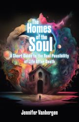 The Homes of the Soul : A Short Guide to the Real Possibility of Life after Death