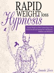 Rapid Weight Loss Hypnosis : -Extreme Weight Loss -Most Common Steps to Stay Fit for Life and Look Amazing Now with Hypnosis, Meditation and Affirmations