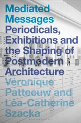 Mediated Messages : Periodicals, Exhibitions and the Shaping of Postmodern Architecture