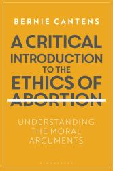 A Critical Introduction to the Ethics of Abortion : Understanding the Moral Arguments