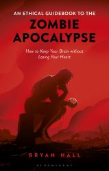 An Ethical Guidebook to the Zombie Apocalypse : How to Keep Your Brain Without Losing Your Heart