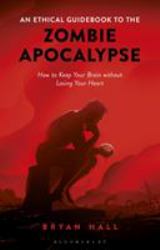 An Ethical Guidebook to the Zombie Apocalypse : How to Keep Your Brain Without Losing Your Heart