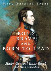 Bold, Brave, and Born to Lead : Major General Isaac Brock and the Canadas