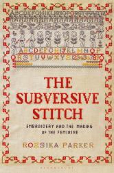 The Subversive Stitch : Embroidery and the Making of the Feminine