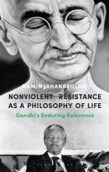 Nonviolent Resistance As a Philosophy of Life : Gandhi's Enduring Relevance