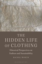 The Hidden Life of Clothing : Historical Perspectives on Fashion and Sustainability