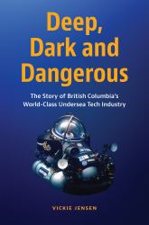 Deep, Dark and Dangerous : The Story of British Columbia's World-Class Undersea Tech Industry