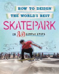 How to Design the World's Best: Skatepark : In 10 Simple Steps