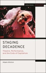 Staging Decadence : Theatre, Performance, and the Ends of Capitalism