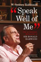 Speak Well of Me : The Authorised Biography of Sir Ronald Harwood