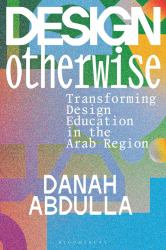 Design Otherwise : Transforming Design Education in the Arab Region