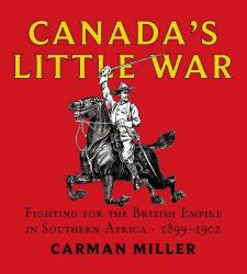 Canada's Little War : Fighting for the British Empire in Southern Africa 1899-1902