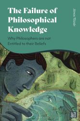 The Failure of Philosophical Knowledge : Why Philosophers Are Not Entitled to Their Beliefs