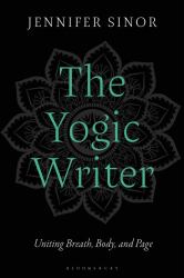 The Yogic Writer : Uniting Breath, Body, and Page