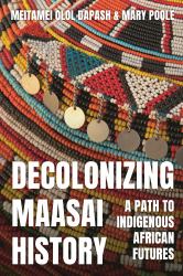 Decolonizing Maasai History : A Path to Indigenous African Futures