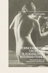 Pornographers, Hacks, and Blackmailers in Interwar France : Obscene Reading and Writing in the Third Republic