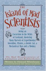 The Island of Mad Scientists : Being an Excusion to the Wilds of Scotland Including Many Marvelous Experiments, Inventions, Pirates, a Mechanical Man and a Monkey