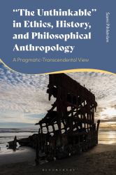 The Unthinkable in Ethics, History and Philosophical Anthropology : A Pragmatic-Transcendental View