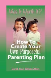 Was It Worth It? : How to Create Your Own Purposeful Parenting Plan