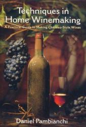 Techniques in Home Winemaking : A Practical Guide to Chateau-Style Wines