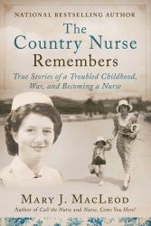 The Country Nurse Remembers : True Stories of a Troubled Childhood, War, and Becoming a Nurse (the Country Nurse Series, Book Three)