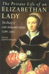 The Private Life of an Elizabethan Lady : The Diary of Lady Margaret Hoby 1599-1605