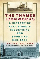 The Thames Ironworks : A History of East London Industrial and Sporting Heritage