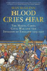 Blood Cries Afar : The Magna Carta Civil War and the Forgotten Invasion of England 1215-1217