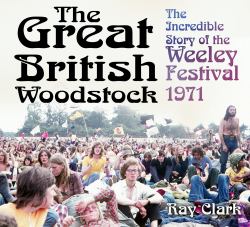 The Great British Woodstock : The Incredible Story of the Weeley Festival 1971