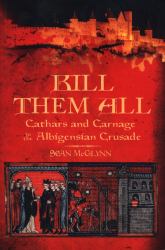 Kill Them All : Cathars and Carnage in the Albigensian Crusade